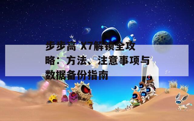 步步高 X7解锁全攻略：方法、注意事项与数据备份指南