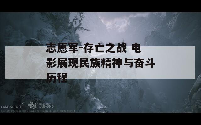 志愿军-存亡之战 电影展现民族精神与奋斗历程