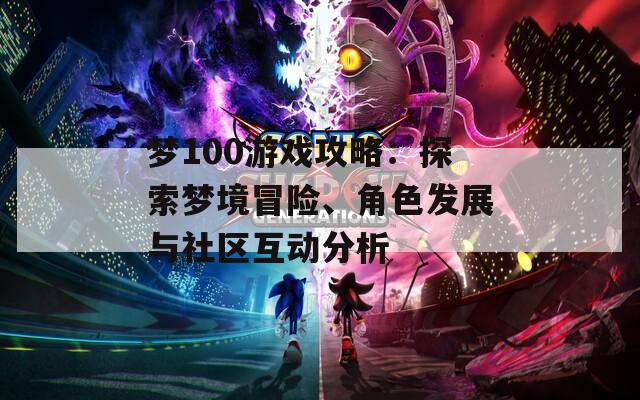 梦100游戏攻略：探索梦境冒险、角色发展与社区互动分析