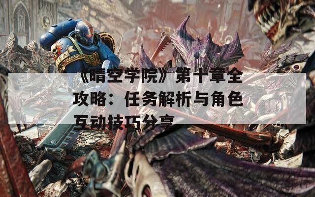 《晴空学院》第十章全攻略：任务解析与角色互动技巧分享