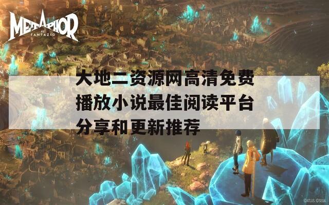 大地二资源网高清免费播放小说最佳阅读平台分享和更新推荐