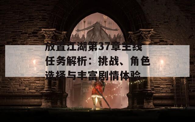 放置江湖第37章主线任务解析：挑战、角色选择与丰富剧情体验