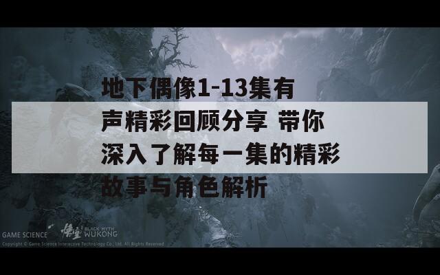 地下偶像1-13集有声精彩回顾分享 带你深入了解每一集的精彩故事与角色解析