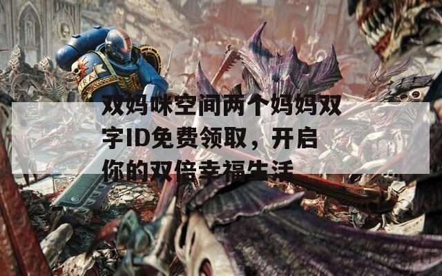 双妈咪空间两个妈妈双字ID免费领取，开启你的双倍幸福生活