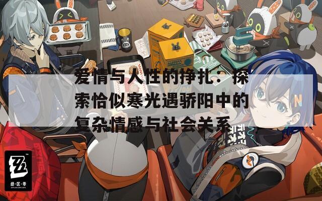 爱情与人性的挣扎：探索恰似寒光遇骄阳中的复杂情感与社会关系