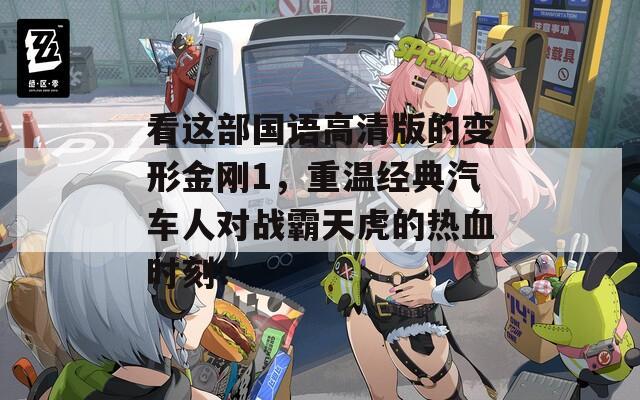 看这部国语高清版的变形金刚1，重温经典汽车人对战霸天虎的热血时刻！