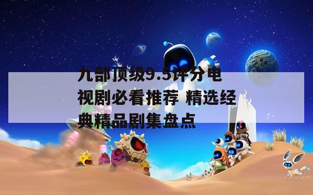 九部顶级9.5评分电视剧必看推荐 精选经典精品剧集盘点