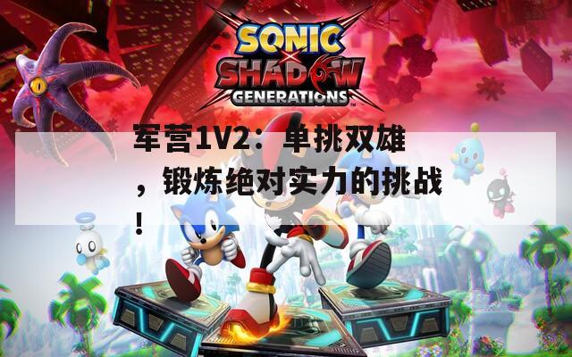军营1V2：单挑双雄，锻炼绝对实力的挑战！