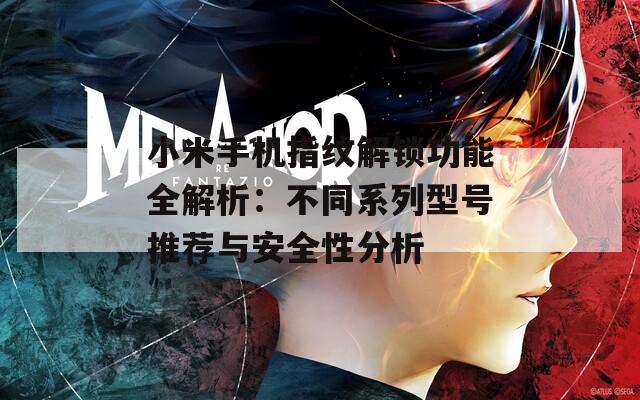 小米手机指纹解锁功能全解析：不同系列型号推荐与安全性分析