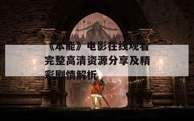 《本能》电影在线观看完整高清资源分享及精彩剧情解析
