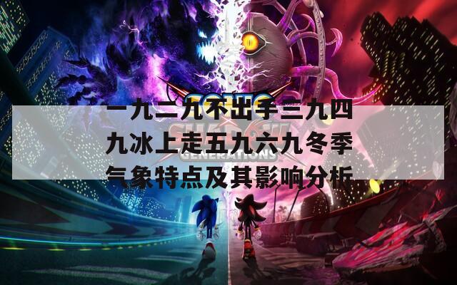 一九二九不出手三九四九冰上走五九六九冬季气象特点及其影响分析