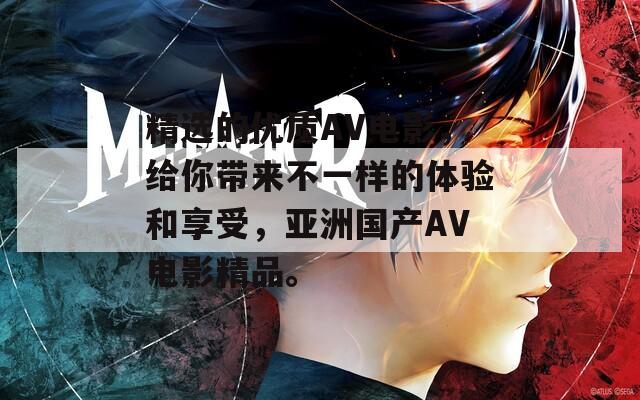 精选的优质AV电影，给你带来不一样的体验和享受，亚洲国产AV电影精品。