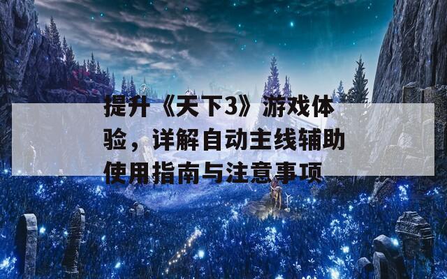 提升《天下3》游戏体验，详解自动主线辅助使用指南与注意事项