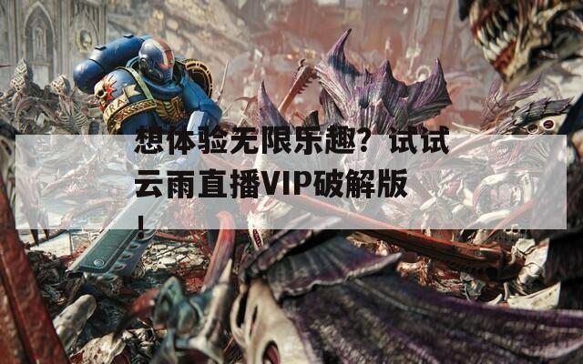 想体验无限乐趣？试试云雨直播VIP破解版！