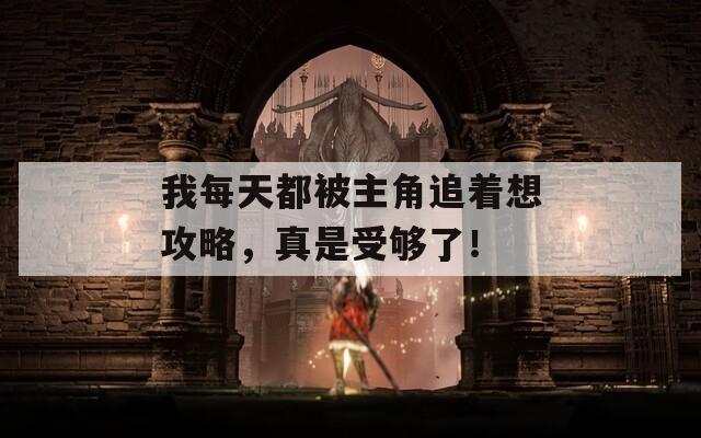 我每天都被主角追着想攻略，真是受够了！