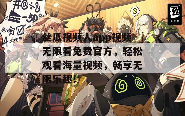 丝瓜视频人app视频无限看免费官方，轻松观看海量视频，畅享无限乐趣！