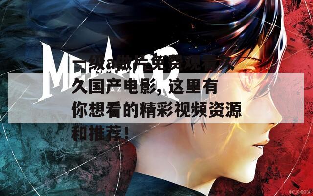 一级a做片免费观看久久国产电影, 这里有你想看的精彩视频资源和推荐！