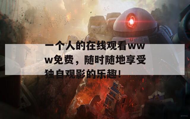 一个人的在线观看www免费，随时随地享受独自观影的乐趣！