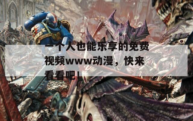 一个人也能乐享的免费视频www动漫，快来看看吧！