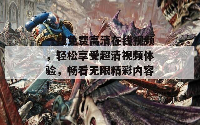 一线免费高清在线视频，轻松享受超清视频体验，畅看无限精彩内容！