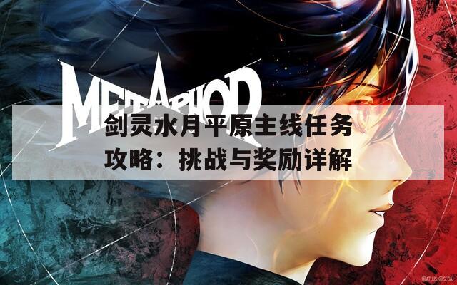 剑灵水月平原主线任务攻略：挑战与奖励详解