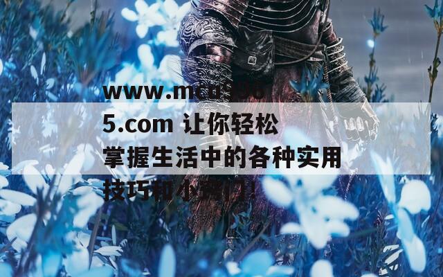 www.mcu9965.com 让你轻松掌握生活中的各种实用技巧和小窍门！