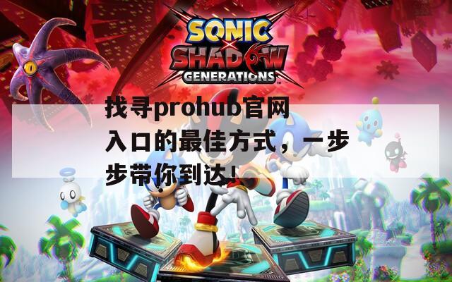 找寻prohub官网入口的最佳方式，一步步带你到达！