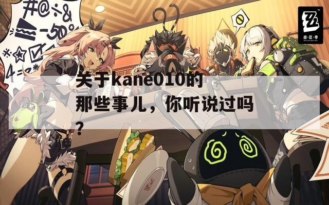 关于kane010的那些事儿，你听说过吗？