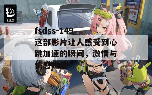 fsdss-149 这部影片让人感受到心跳加速的瞬间，激情与情感碰撞！