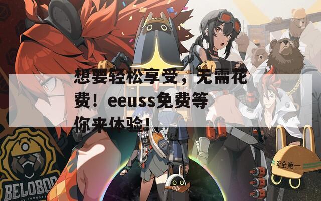 想要轻松享受，无需花费！eeuss免费等你来体验！