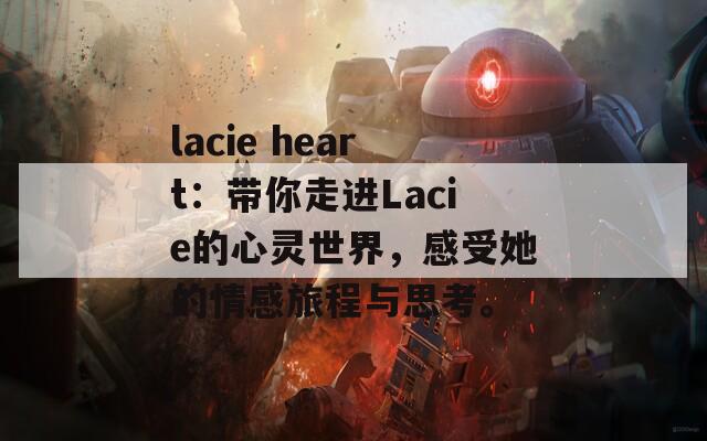 lacie heart：带你走进Lacie的心灵世界，感受她的情感旅程与思考。