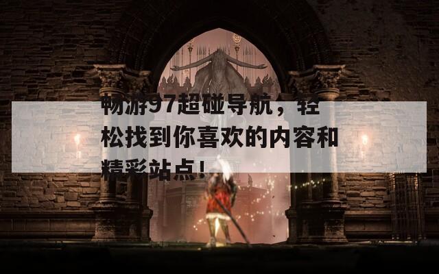 畅游97超碰导航，轻松找到你喜欢的内容和精彩站点！
