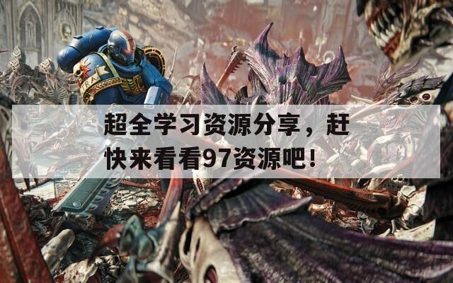 超全学习资源分享，赶快来看看97资源吧！