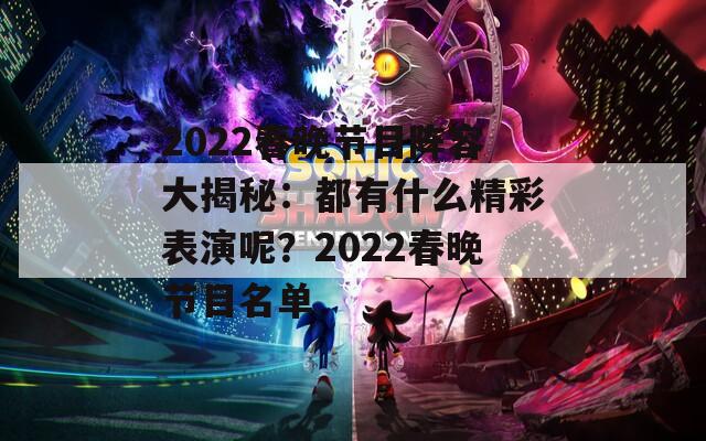 2022春晚节目阵容大揭秘：都有什么精彩表演呢？2022春晚节目名单