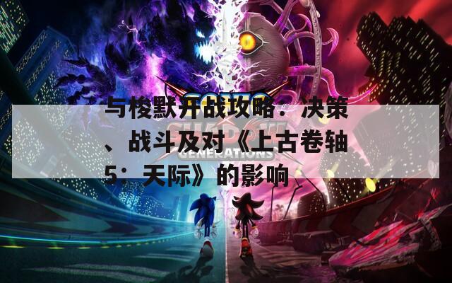 与梭默开战攻略：决策、战斗及对《上古卷轴5：天际》的影响