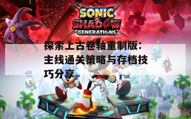 探索上古卷轴重制版：主线通关策略与存档技巧分享