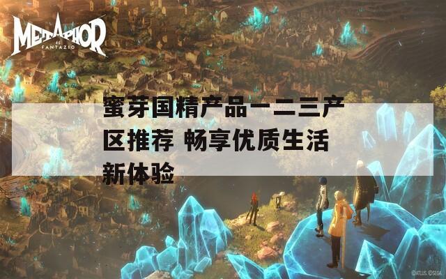 蜜芽国精产品一二三产区推荐 畅享优质生活新体验