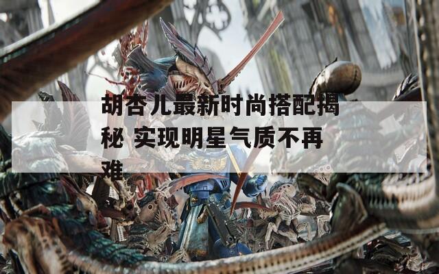 胡杏儿最新时尚搭配揭秘 实现明星气质不再难