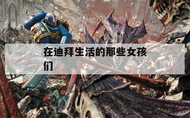 在迪拜生活的那些女孩们