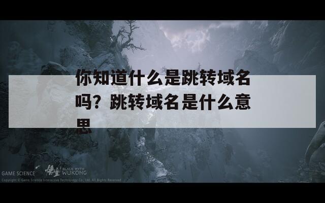 你知道什么是跳转域名吗？跳转域名是什么意思
