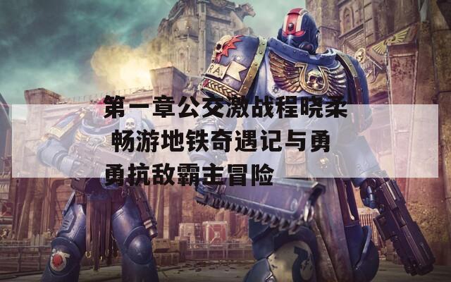 第一章公交激战程晓柔 畅游地铁奇遇记与勇勇抗敌霸主冒险