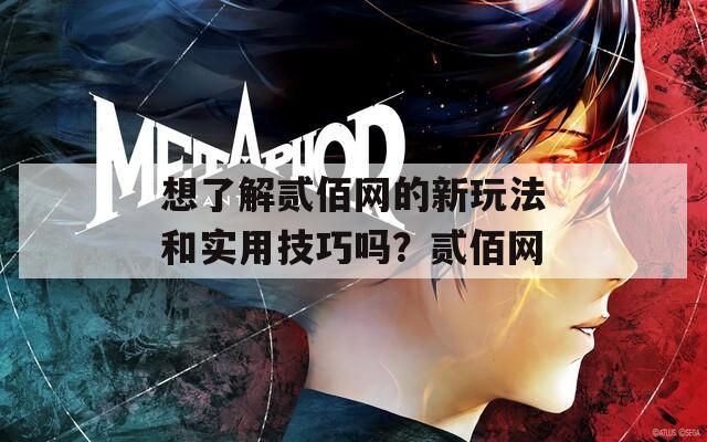 想了解贰佰网的新玩法和实用技巧吗？贰佰网