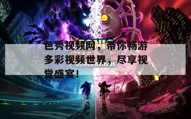 色秀视频网，带你畅游多彩视频世界，尽享视觉盛宴！