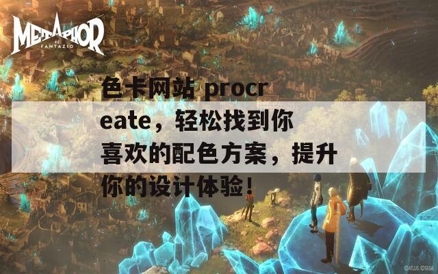 色卡网站 procreate，轻松找到你喜欢的配色方案，提升你的设计体验！