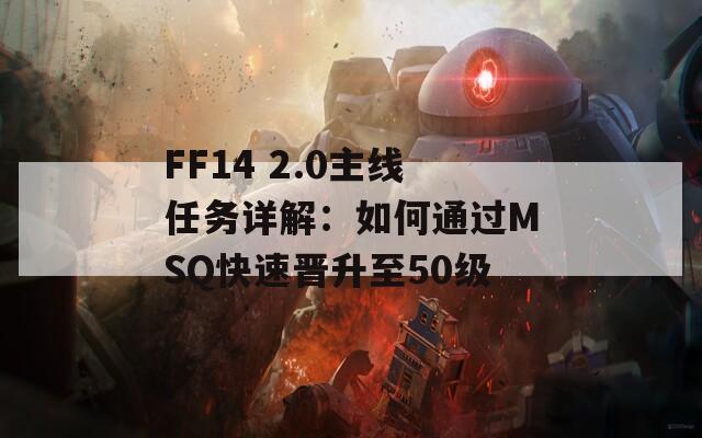 FF14 2.0主线任务详解：如何通过MSQ快速晋升至50级