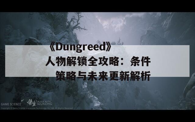 《Dungreed》人物解锁全攻略：条件、策略与未来更新解析