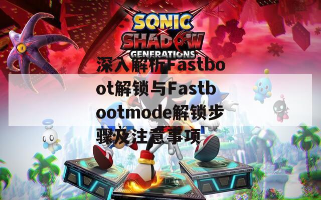 深入解析Fastboot解锁与Fastbootmode解锁步骤及注意事项