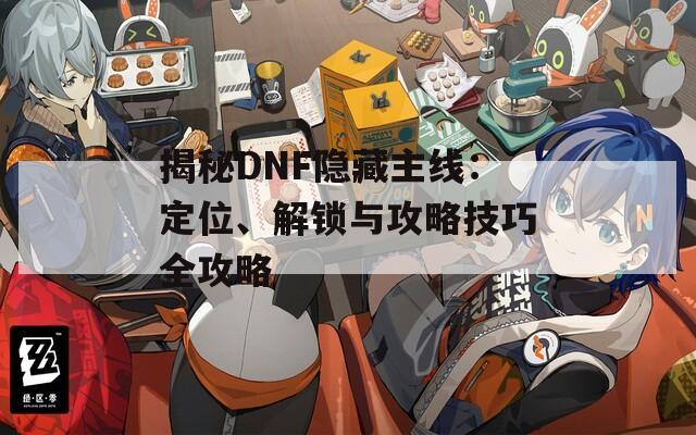 揭秘DNF隐藏主线：定位、解锁与攻略技巧全攻略