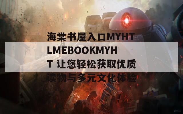 海棠书屋入口MYHTLMEBOOKMYHT 让您轻松获取优质读物与多元文化体验