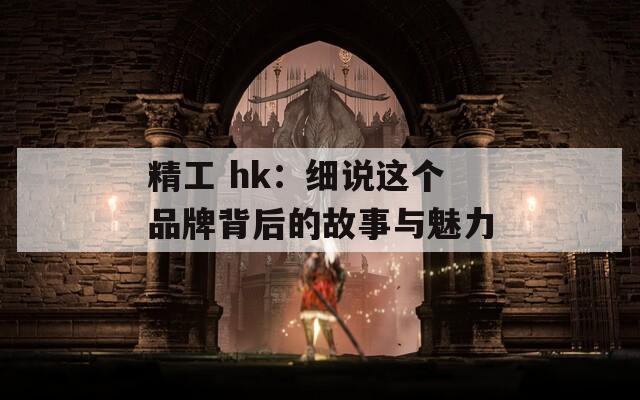 精工 hk：细说这个品牌背后的故事与魅力